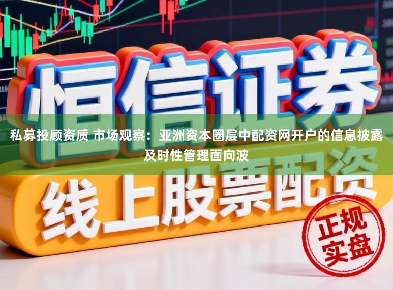 私募投顾资质 市场观察：亚洲资本圈层中配资网开户的信息披露及时性管理面向波