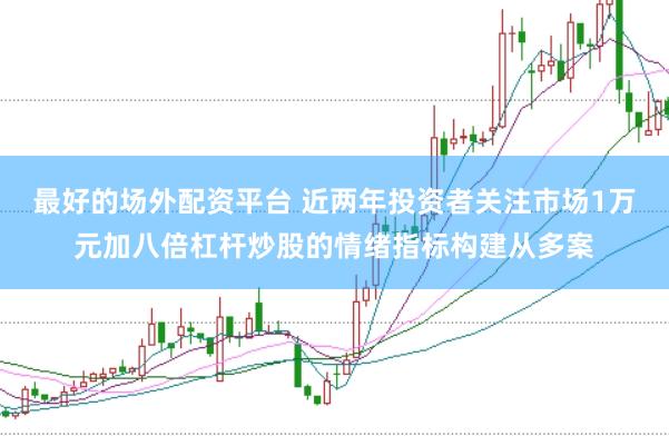 最好的场外配资平台 近两年投资者关注市场1万元加八倍杠杆炒股的情绪指标构建从多案