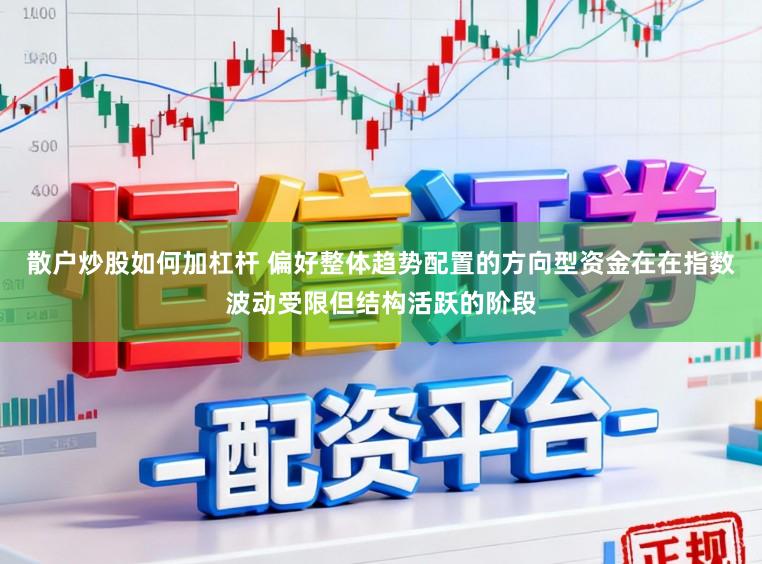 散户炒股如何加杠杆 偏好整体趋势配置的方向型资金在在指数波动受限但结构活跃的阶段