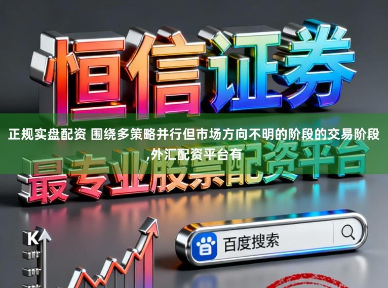 正规实盘配资 围绕多策略并行但市场方向不明的阶段的交易阶段,外汇配资平台有