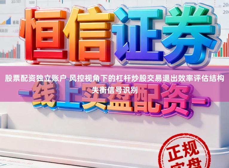股票配资独立账户 风控视角下的杠杆炒股交易退出效率评估结构失衡信号识别