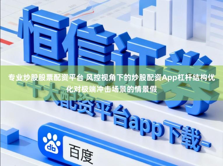 专业炒股股票配资平台 风控视角下的炒股配资App杠杆结构优化对极端冲击场景的情景假