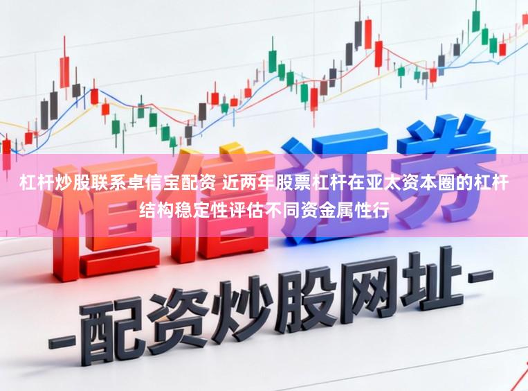 杠杆炒股联系卓信宝配资 近两年股票杠杆在亚太资本圈的杠杆结构稳定性评估不同资金属性行