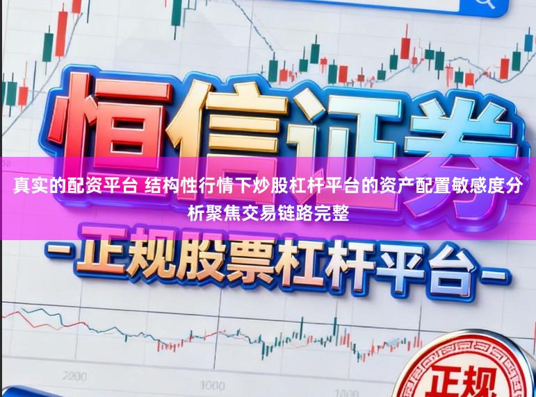 真实的配资平台 结构性行情下炒股杠杆平台的资产配置敏感度分析聚焦交易链路完整