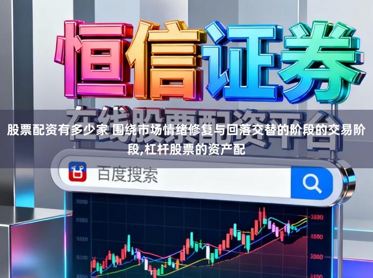 股票配资有多少家 围绕市场情绪修复与回落交替的阶段的交易阶段,杠杆股票的资产配