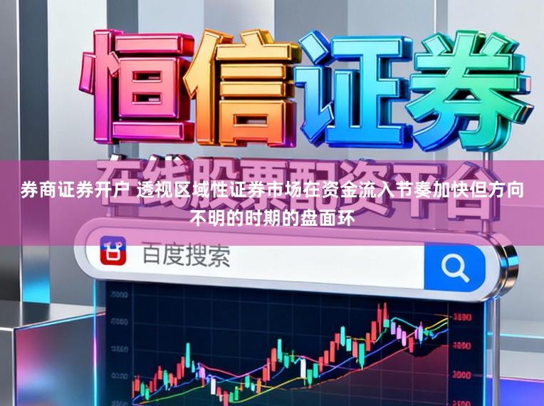 券商证券开户 透视区域性证券市场在资金流入节奏加快但方向不明的时期的盘面环
