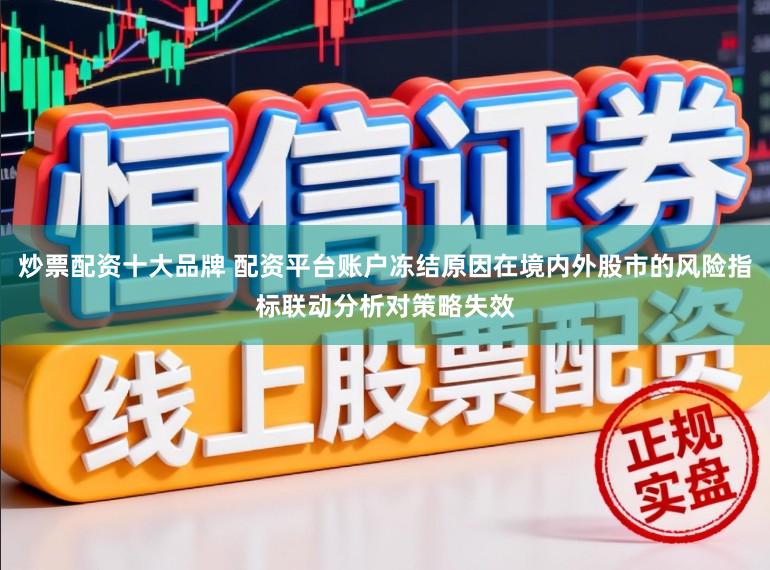 炒票配资十大品牌 配资平台账户冻结原因在境内外股市的风险指标联动分析对策略失效