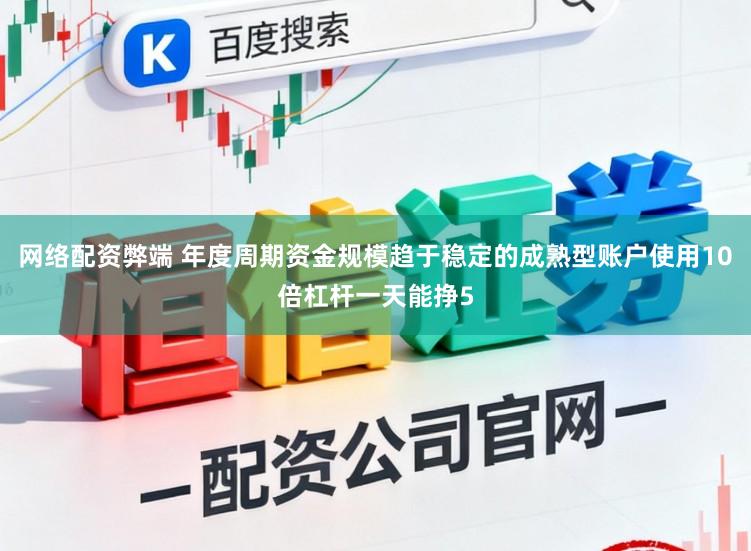 网络配资弊端 年度周期资金规模趋于稳定的成熟型账户使用10倍杠杆一天能挣5