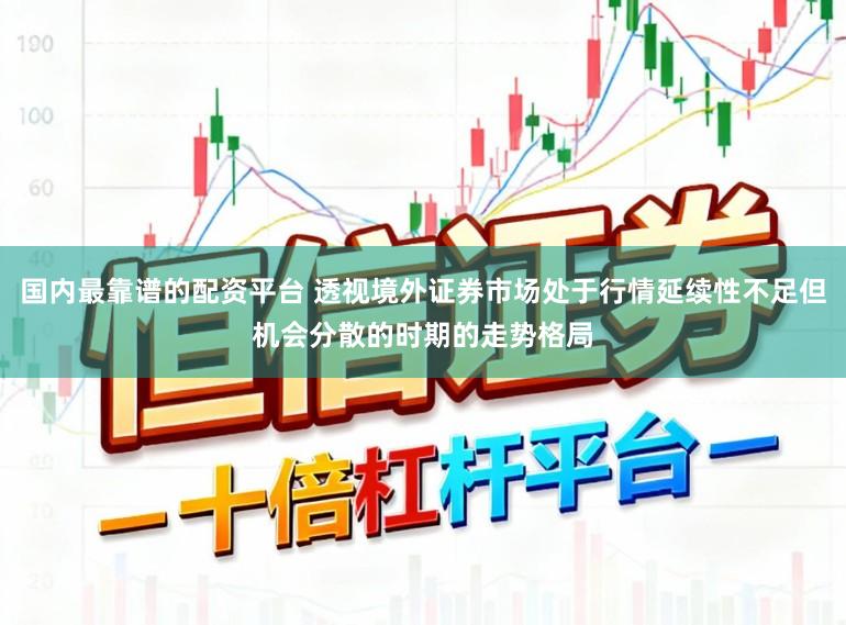 国内最靠谱的配资平台 透视境外证券市场处于行情延续性不足但机会分散的时期的走势格局