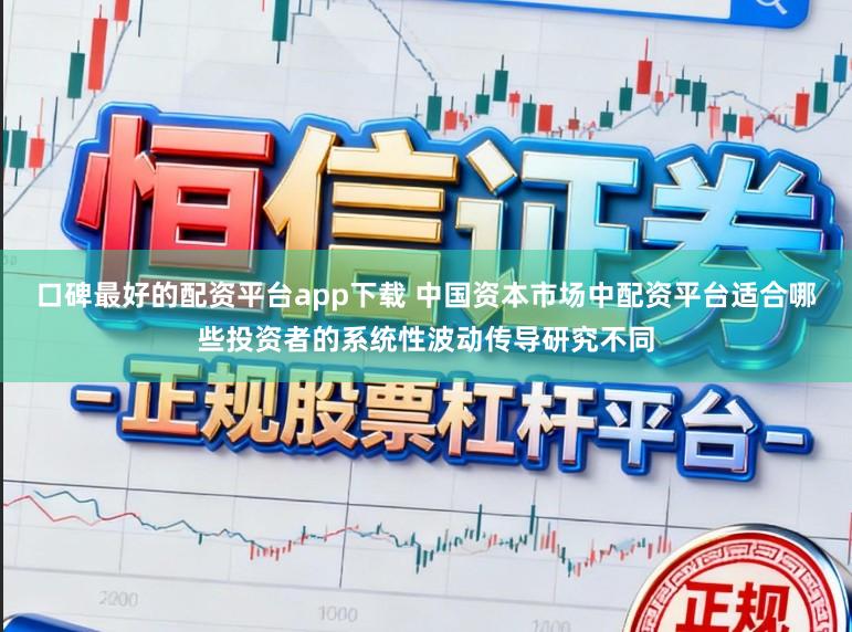 口碑最好的配资平台app下载 中国资本市场中配资平台适合哪些投资者的系统性波动传导研究不同