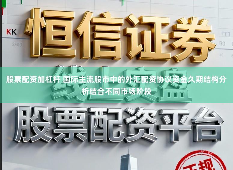 股票配资加杠杆 国际主流股市中的外汇配资协议资金久期结构分析结合不同市场阶段