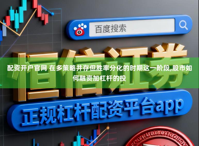 配资开户官网 在多策略并存但胜率分化的时期这一阶段,股市如何融资加杠杆的投