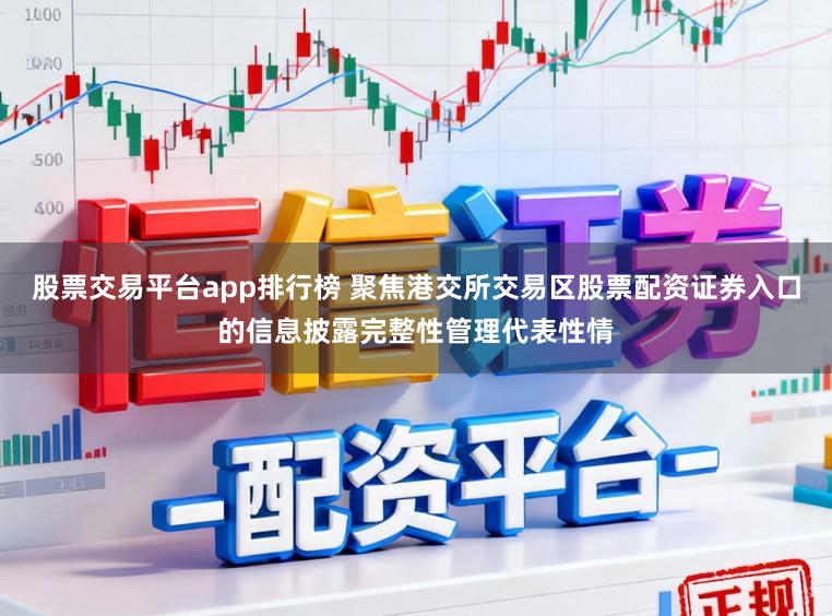 股票交易平台app排行榜 聚焦港交所交易区股票配资证券入口的信息披露完整性管理代表性情