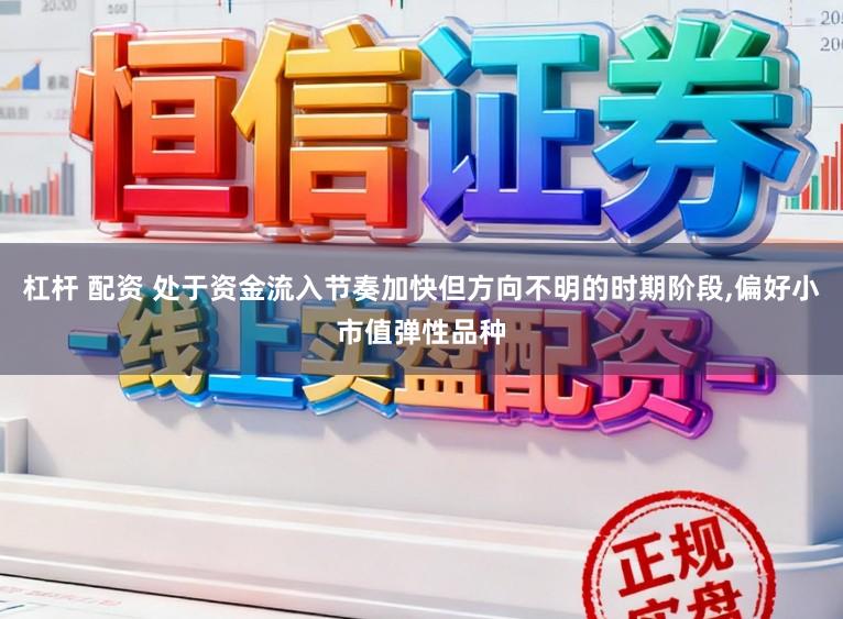 杠杆 配资 处于资金流入节奏加快但方向不明的时期阶段,偏好小市值弹性品种