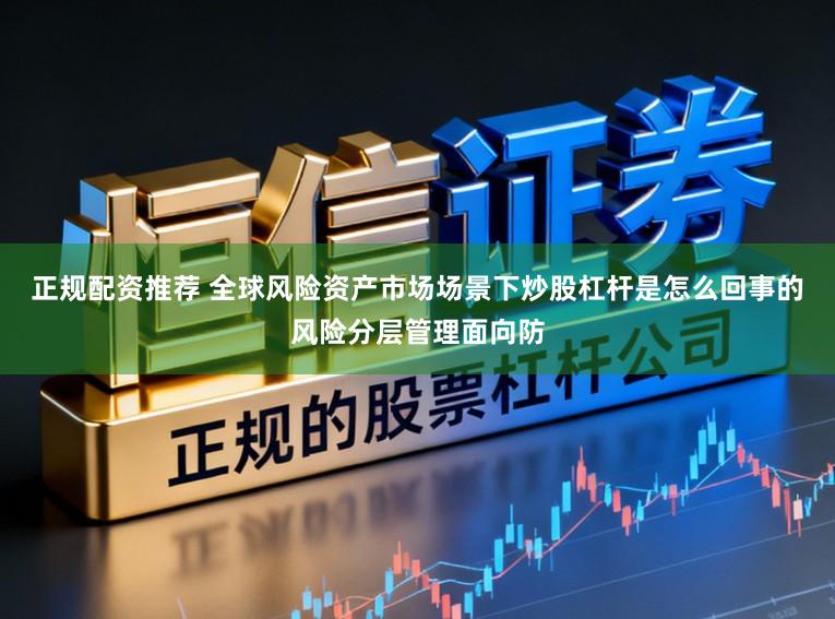 正规配资推荐 全球风险资产市场场景下炒股杠杆是怎么回事的风险分层管理面向防