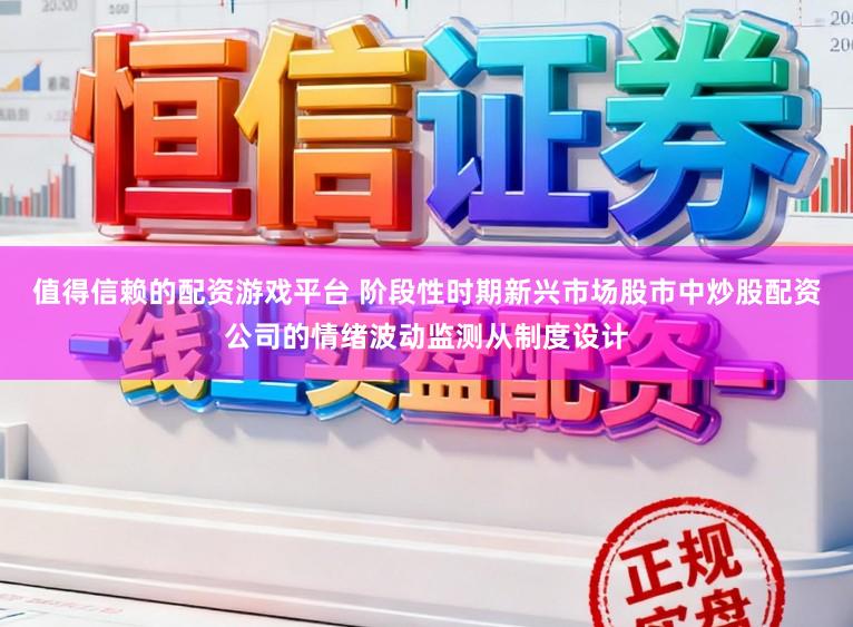 值得信赖的配资游戏平台 阶段性时期新兴市场股市中炒股配资公司的情绪波动监测从制度设计