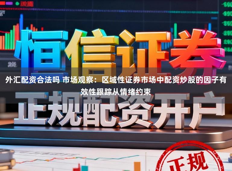 外汇配资合法吗 市场观察：区域性证券市场中配资炒股的因子有效性跟踪从情绪约束