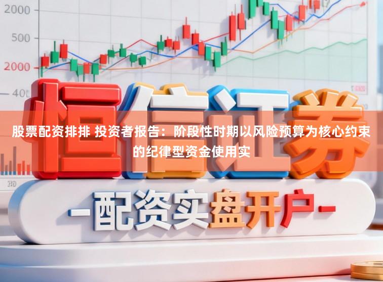 股票配资排排 投资者报告：阶段性时期以风险预算为核心约束的纪律型资金使用实
