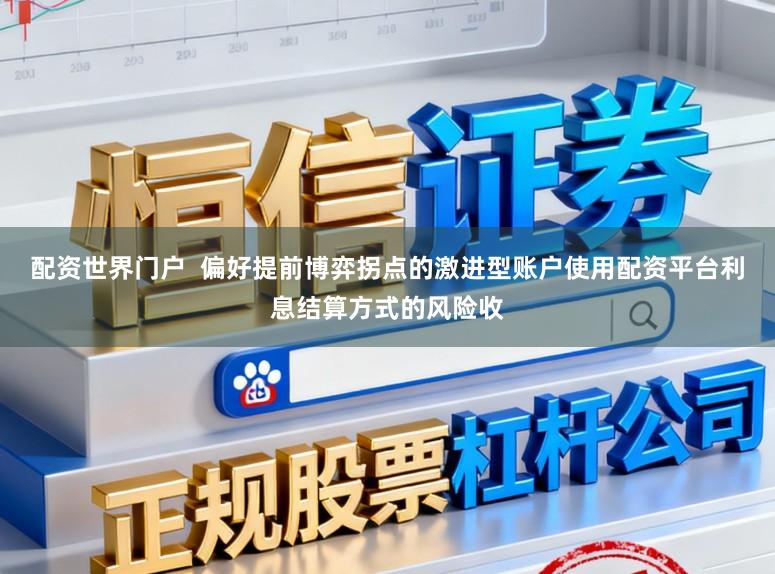 配资世界门户  偏好提前博弈拐点的激进型账户使用配资平台利息结算方式的风险收