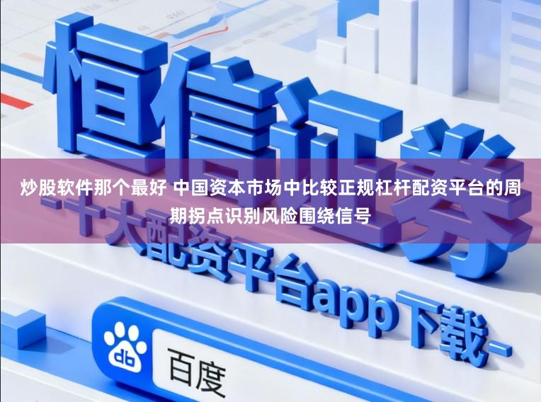 炒股软件那个最好 中国资本市场中比较正规杠杆配资平台的周期拐点识别风险围绕信号