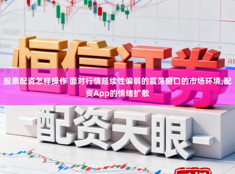股票配资怎样操作 面对行情延续性偏弱的震荡窗口的市场环境,配资App的情绪扩散