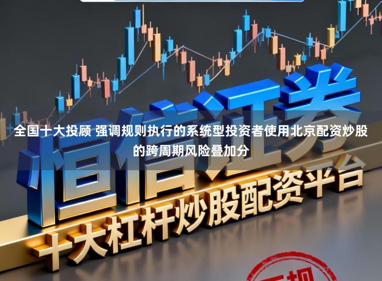 全国十大投顾 强调规则执行的系统型投资者使用北京配资炒股的跨周期风险叠加分