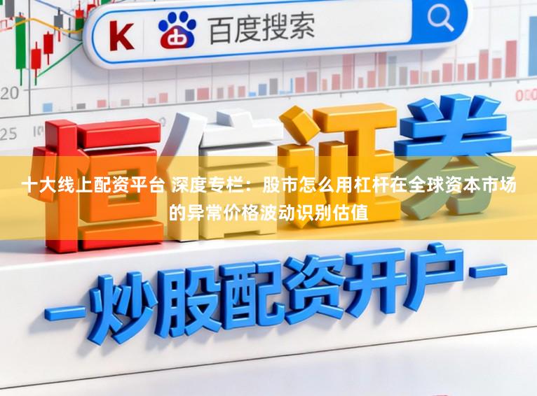 十大线上配资平台 深度专栏：股市怎么用杠杆在全球资本市场的异常价格波动识别估值