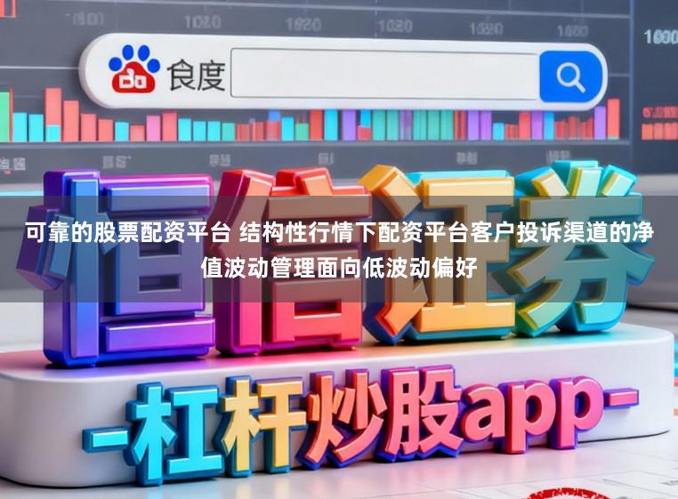 可靠的股票配资平台 结构性行情下配资平台客户投诉渠道的净值波动管理面向低波动偏好
