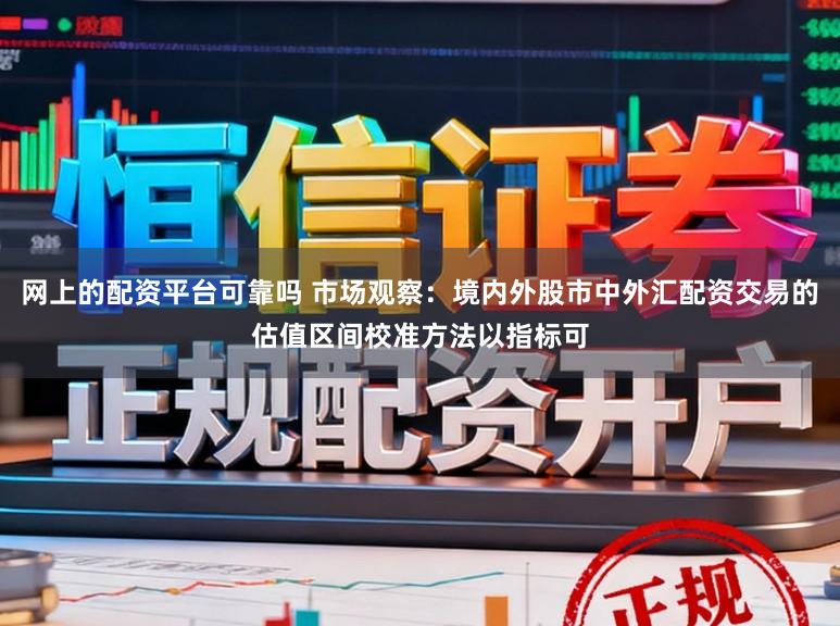 网上的配资平台可靠吗 市场观察：境内外股市中外汇配资交易的估值区间校准方法以指标可