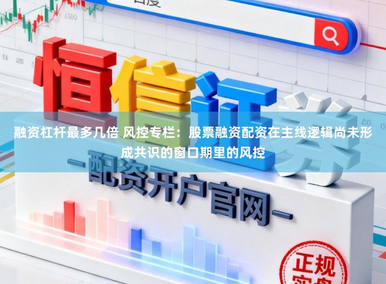 融资杠杆最多几倍 风控专栏：股票融资配资在主线逻辑尚未形成共识的窗口期里的风控