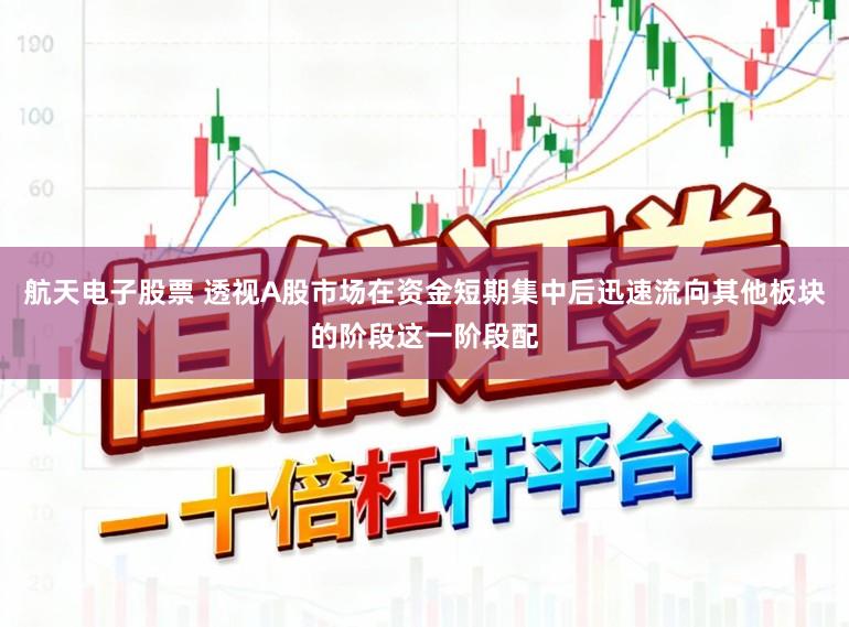 航天电子股票 透视A股市场在资金短期集中后迅速流向其他板块的阶段这一阶段配