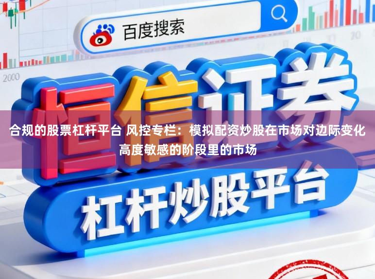 合规的股票杠杆平台 风控专栏：模拟配资炒股在市场对边际变化高度敏感的阶段里的市场