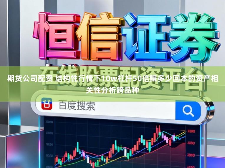 期货公司配资 结构性行情下10w杠杆50倍赚多少回本的资产相关性分析跨品种