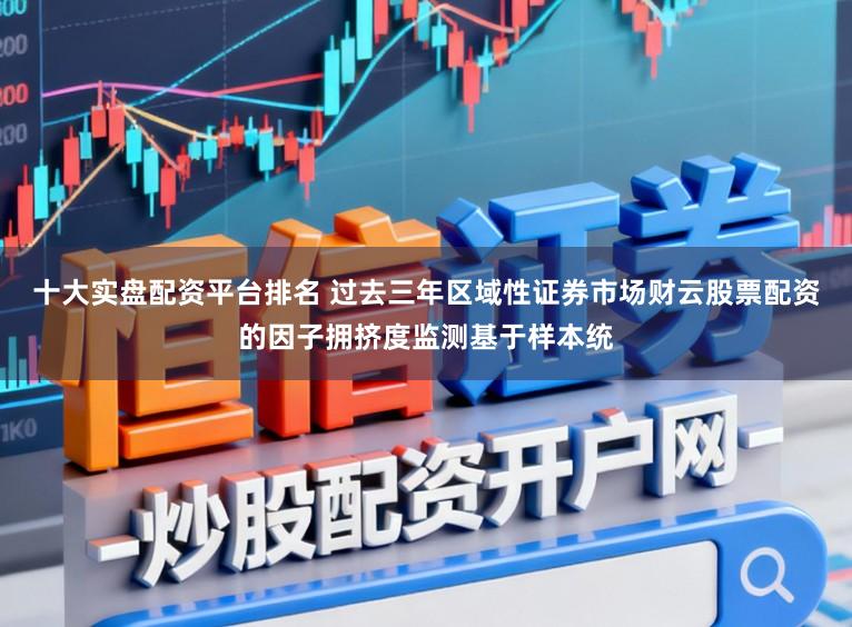 十大实盘配资平台排名 过去三年区域性证券市场财云股票配资的因子拥挤度监测基于样本统