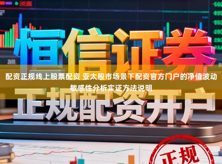 配资正规线上股票配资 亚太股市场景下配资官方门户的净值波动敏感性分析实证方法说明