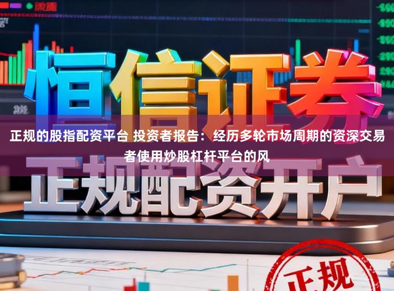 正规的股指配资平台 投资者报告：经历多轮市场周期的资深交易者使用炒股杠杆平台的风