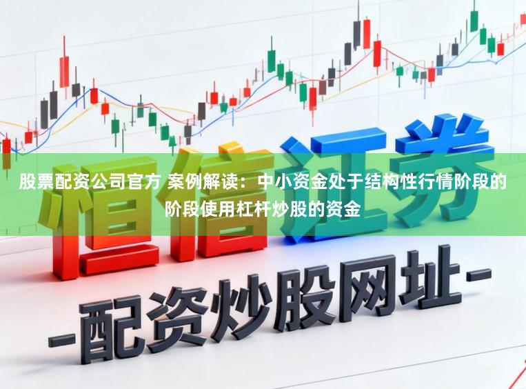 股票配资公司官方 案例解读：中小资金处于结构性行情阶段的阶段使用杠杆炒股的资金