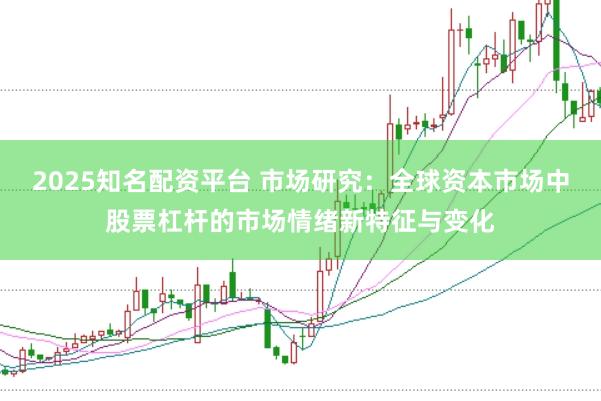 2025知名配资平台 市场研究：全球资本市场中股票杠杆的市场情绪新特征与变化