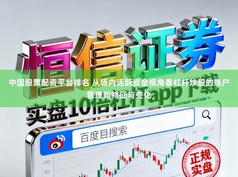 中国股票配资平台排名 从场内活跃资金视角看杠杆炒股的账户管理新特征与变化