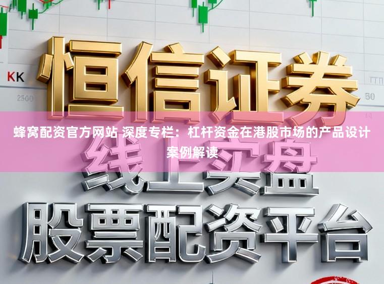 蜂窝配资官方网站 深度专栏：杠杆资金在港股市场的产品设计案例解读