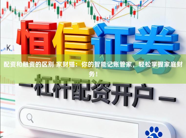 配资和融资的区别 家财猫：你的智能记账管家，轻松掌握家庭财务！