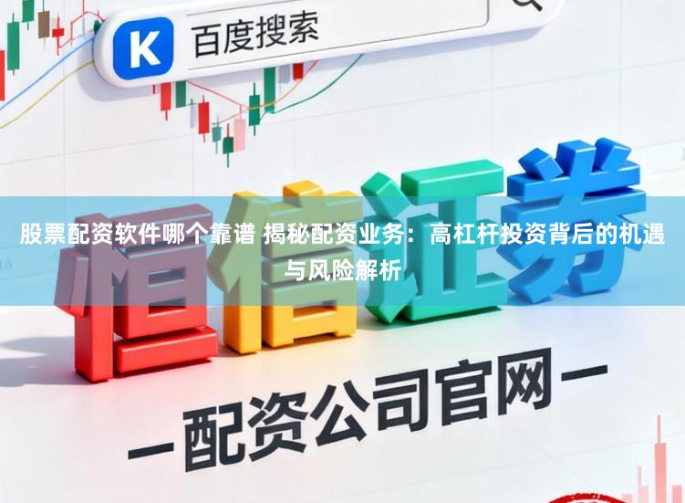 股票配资软件哪个靠谱 揭秘配资业务：高杠杆投资背后的机遇与风险解析