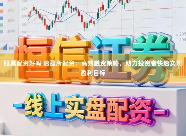 股票配资好吗 速盈所配资：高效融资策略，助力投资者快速实现盈利目标