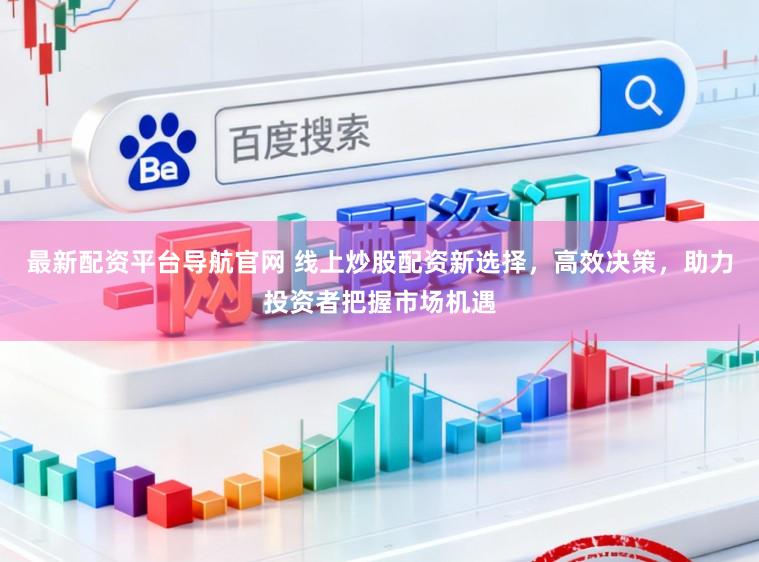 最新配资平台导航官网 线上炒股配资新选择，高效决策，助力投资者把握市场机遇