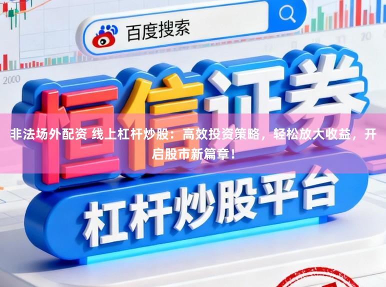 非法场外配资 线上杠杆炒股：高效投资策略，轻松放大收益，开启股市新篇章！