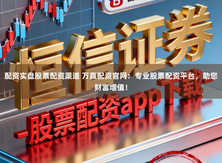 配资实盘股票配资渠道 万赢配资官网：专业股票配资平台，助您财富增值！