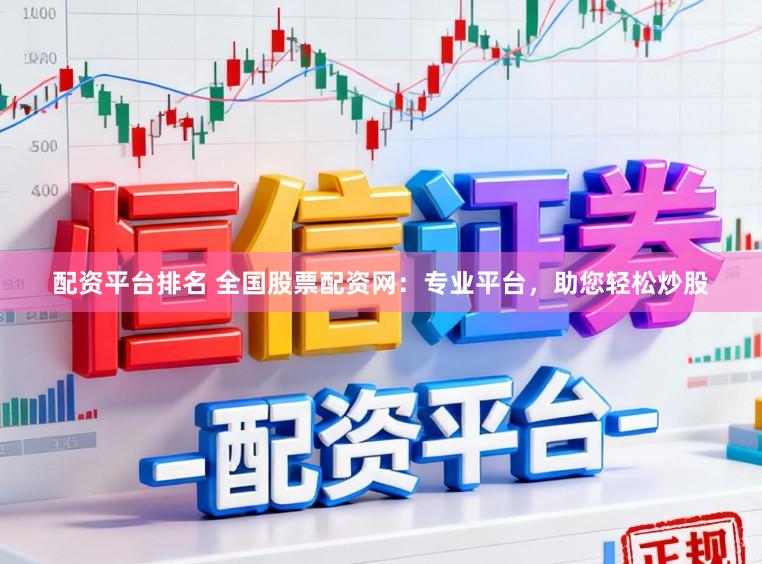 配资平台排名 全国股票配资网：专业平台，助您轻松炒股