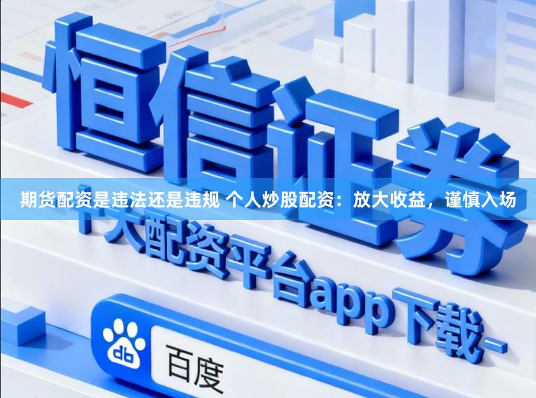 期货配资是违法还是违规 个人炒股配资：放大收益，谨慎入场
