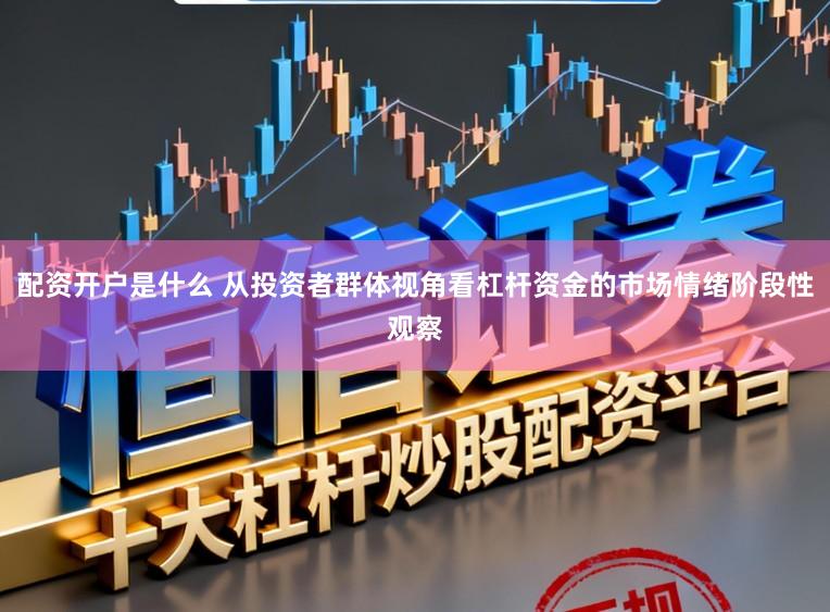 配资开户是什么 从投资者群体视角看杠杆资金的市场情绪阶段性观察
