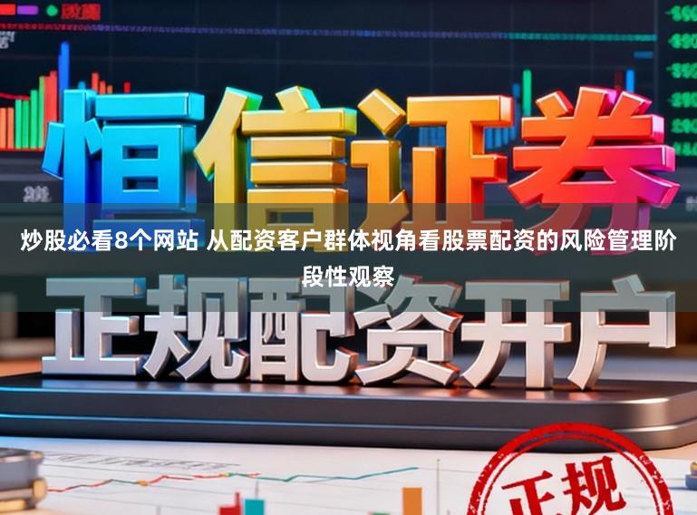 炒股必看8个网站 从配资客户群体视角看股票配资的风险管理阶段性观察